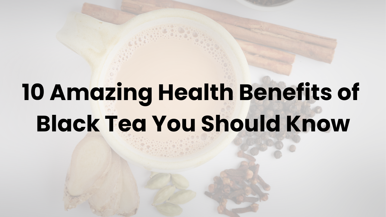 10 Amazing Health Benefits of Black Tea You Should Know